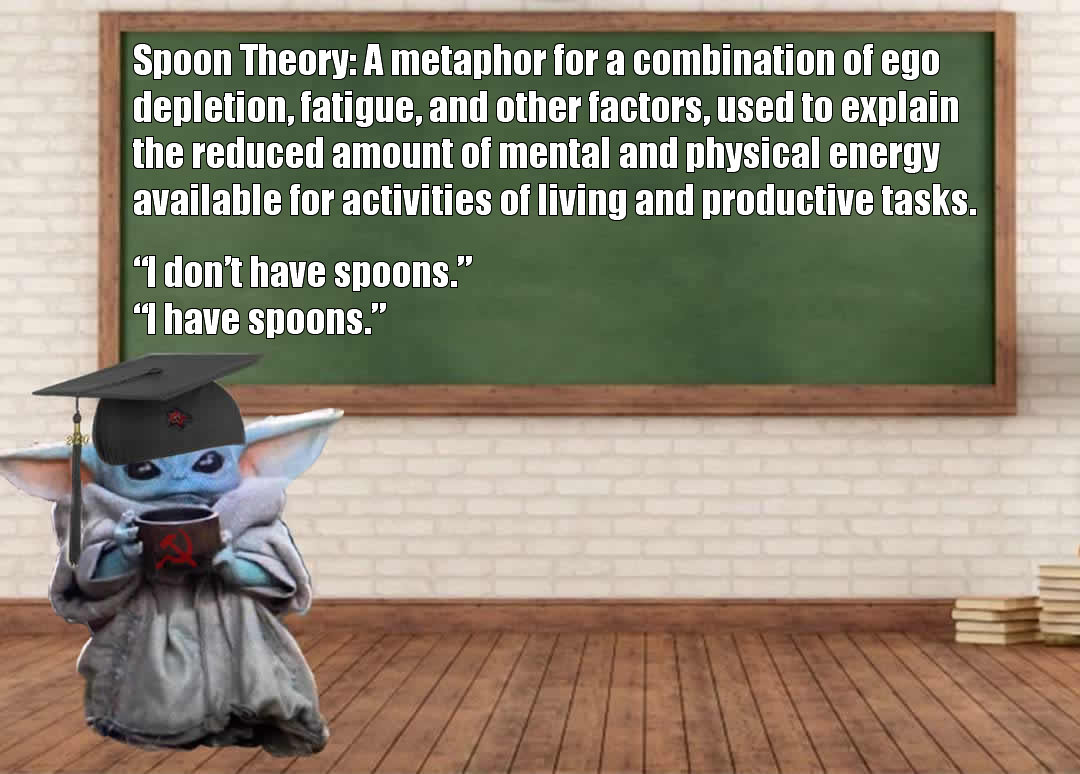 The meme is a play on the concept of "Spoon Theory" which is a metaphor for managing chronic illness. The image features a character from the Star Wars franchise, Baby Yoda, sitting in a classroom with a blackboard behind him. The text on the blackboard reads: "Spoon Theory: A metaphor for a combination of ego depletion, fatigue, and other factors, used to explain the reduced amount of mental and physical energy available for daily activities. I don't have spoons."
